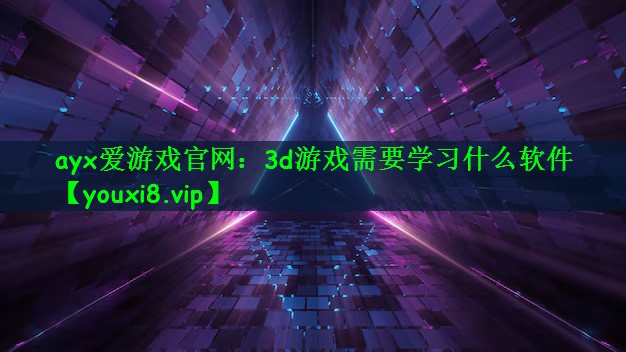 ayx爱游戏官网：3d游戏需要学习什么软件