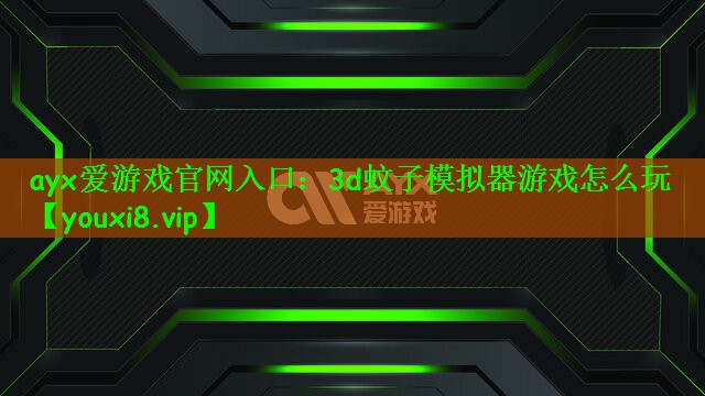 ayx爱游戏官网入口：3d蚊子模拟器游戏怎么玩