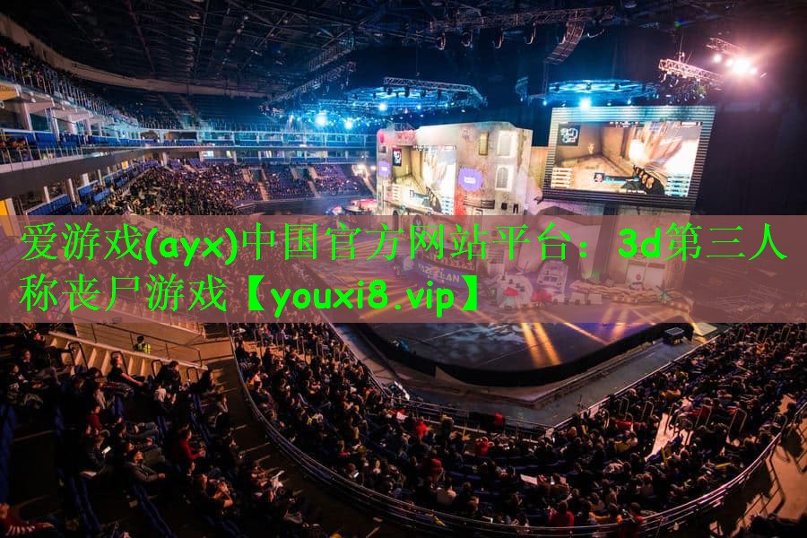 爱游戏(ayx)中国官方网站平台：3d第三人称丧尸游戏