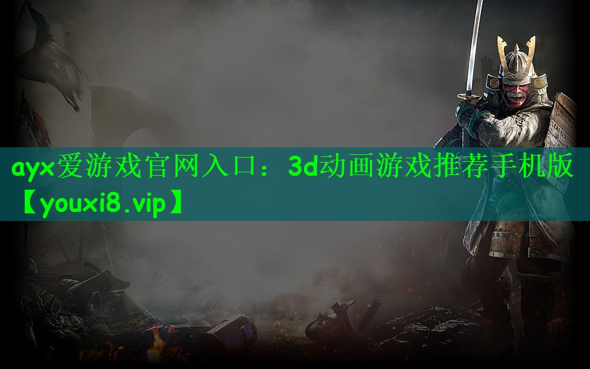 ayx爱游戏官网入口：3d动画游戏推荐手机版