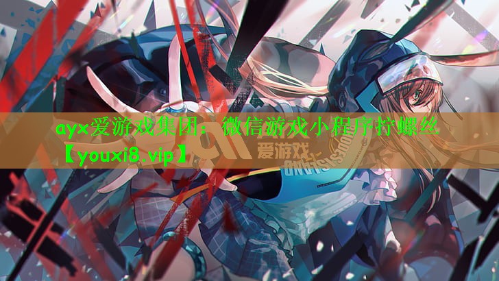 ayx爱游戏集团：微信游戏小程序拧螺丝