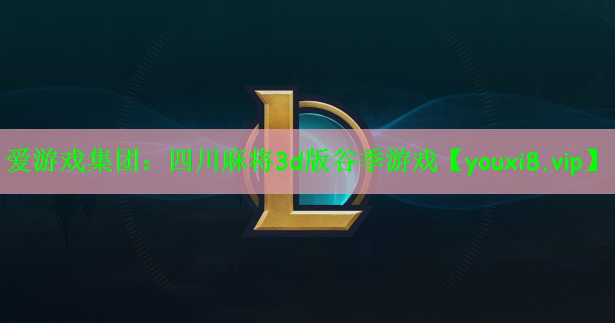 爱游戏集团：四川麻将3d版谷季游戏
