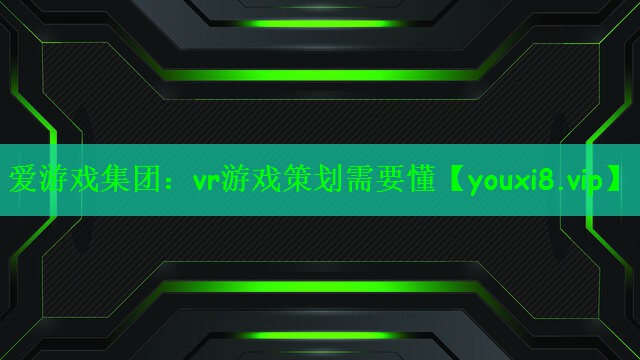 爱游戏集团：vr游戏策划需要懂