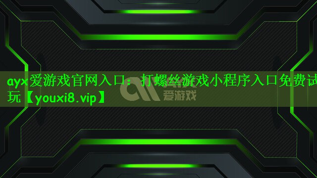 ayx爱游戏官网入口：打螺丝游戏