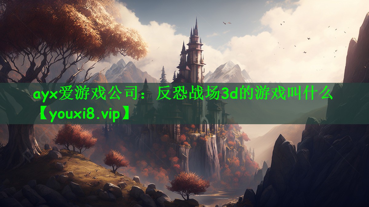 <strong>ayx爱游戏公司：反恐战场3d的</strong>