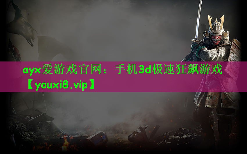 ayx爱游戏官网：手机3d极速狂