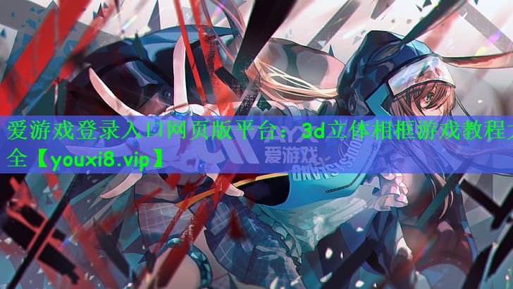 <strong>爱游戏登录入口网页版平台：3d立</strong>