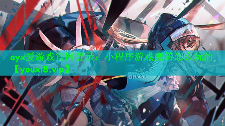 ayx爱游戏官网登录：小程序游戏魔笛怎么玩的