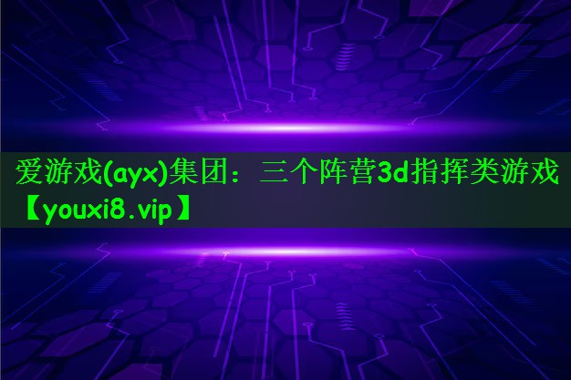 爱游戏(ayx)集团：三个阵营3d指挥类游戏