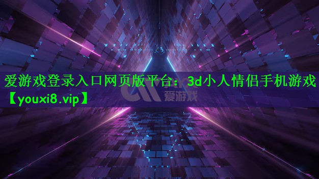 爱游戏登录入口网页版平台：3d小人情侣手机游戏