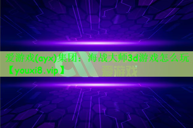 爱游戏(ayx)集团：海战大师3d游戏怎么玩