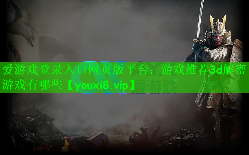 爱游戏登录入口网页版平台：游戏推荐3d解密游戏有哪些