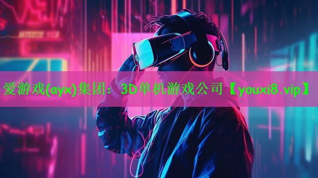 爱游戏(ayx)集团：3D单机游戏公司