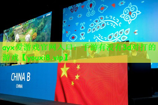 ayx爱游戏官网入口：手游有没有3d对打的游戏