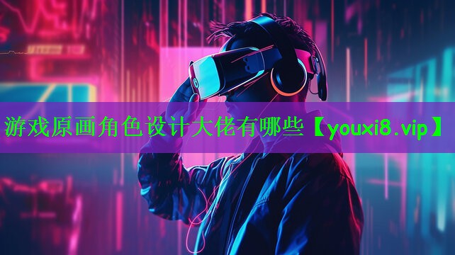游戏原画角色设计大佬有哪些