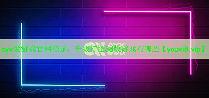 ayx爱游戏官网登录：升级打怪3d版游戏有哪些