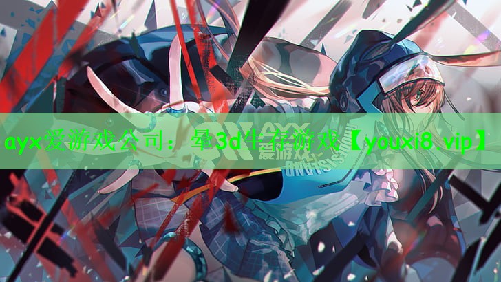 ayx爱游戏公司：晕3d生存游戏