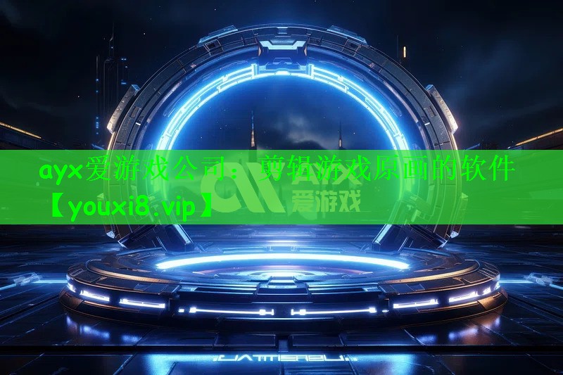 ayx爱游戏公司：剪辑游戏原画的软件