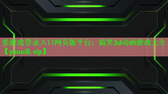 爱游戏登录入口网页版平台：搞笑3d动画游戏大全