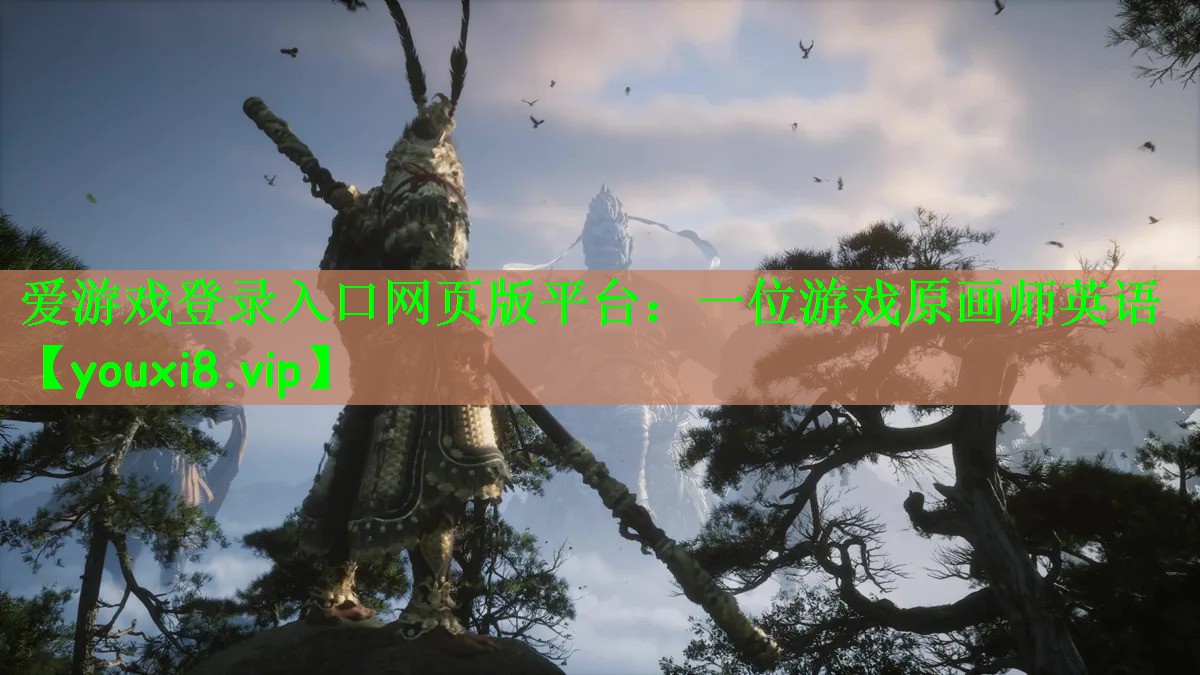 爱游戏登录入口网页版平台：一位游戏原画师英语