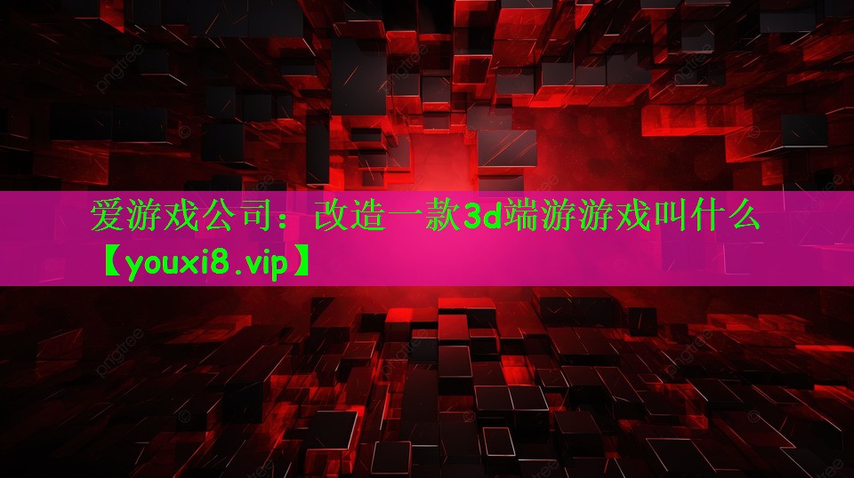 改造一款3d端游游戏叫什么