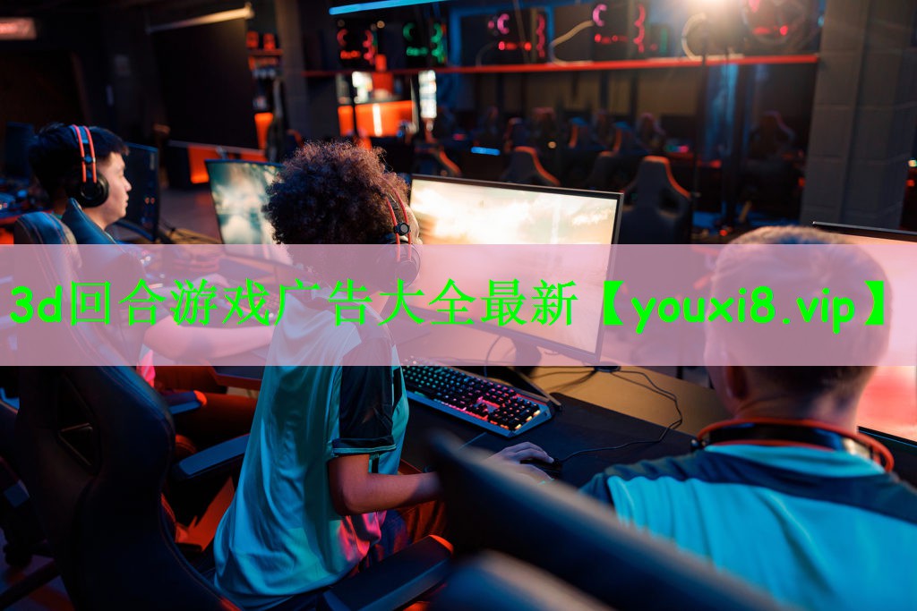 3d回合游戏广告大全最新