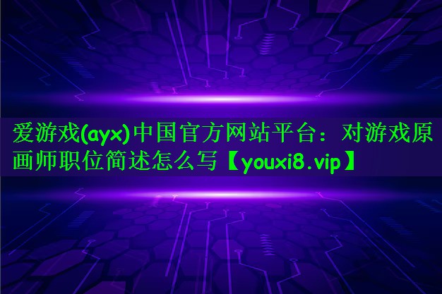 爱游戏(ayx)中国官方网站平台：对游戏原画师职位简述怎么写