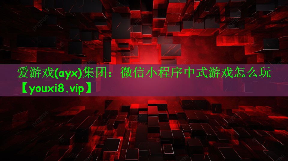 爱游戏(ayx)集团：微信小程序中式游戏怎么玩