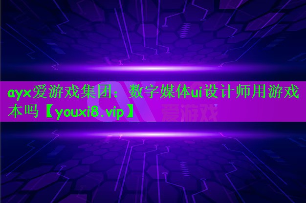 ayx爱游戏集团：数字媒体ui设计师用游戏本吗