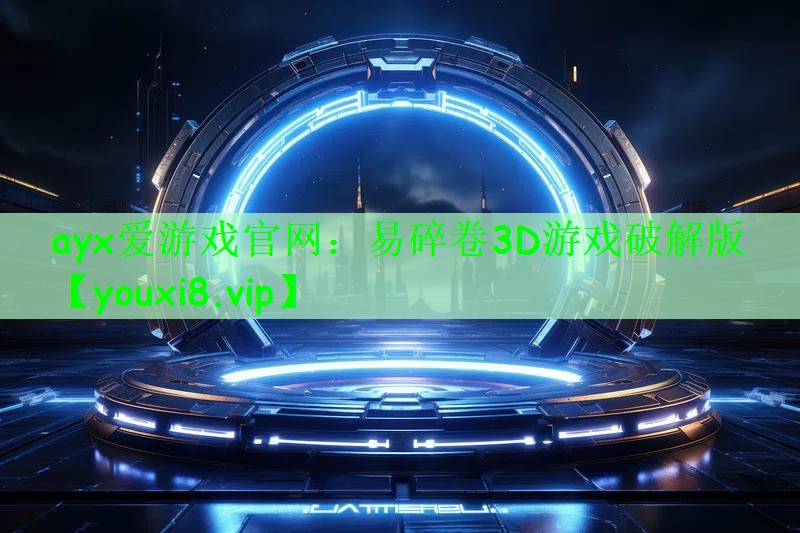 ayx爱游戏官网：易碎卷3D游戏破解版