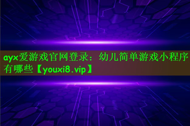 ayx爱游戏官网登录：幼儿简单游戏小程序有哪些