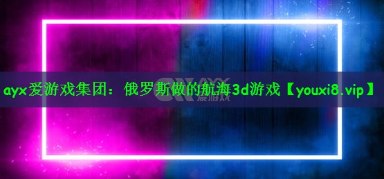 俄罗斯做的航海3d游戏